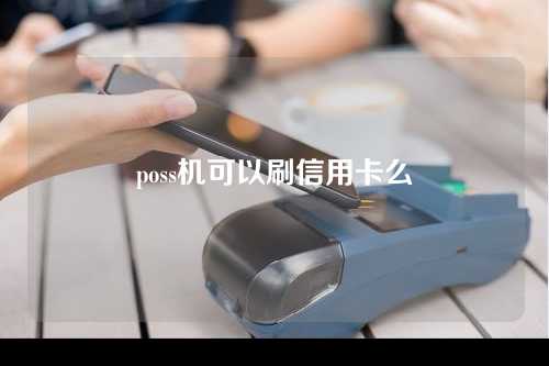 poss机可以刷信用卡么（poss机可以刷信用卡么吗）