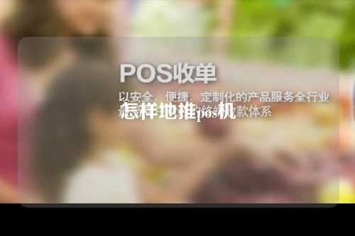 怎样地推pos机（pos机地推怎么做最有效）