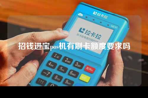 招钱进宝pos机有刷卡额度要求吗(招钱进宝pos机有刷卡额度要求吗安全吗)