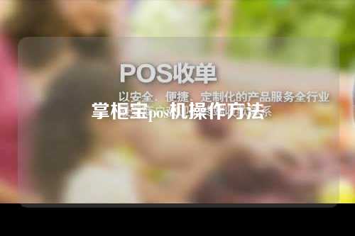 掌柜宝pos机操作方法（掌柜宝pos机操作方法视频）