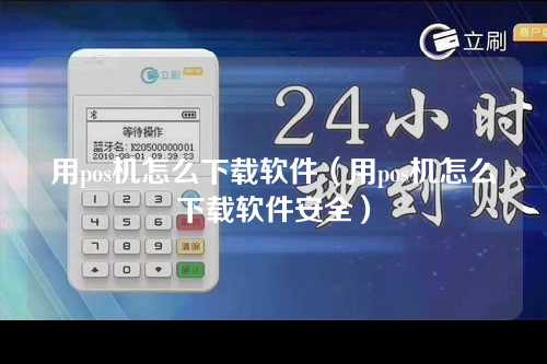 用pos机怎么下载软件（用pos机怎么下载软件安全）