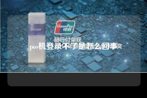 什么是pos机无法登录（什么是pos机无法登录）