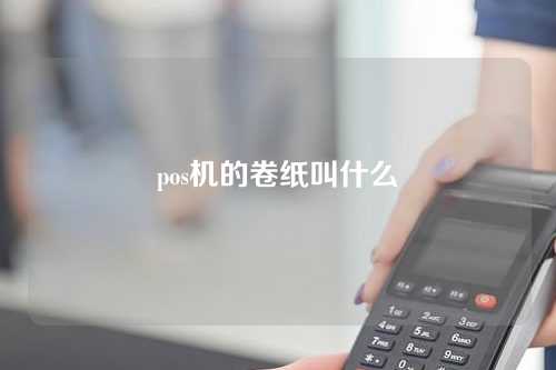 pos机卷轴纸的名字是什么？