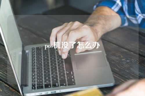 pos机没了怎么办（pos机没了怎么办理）