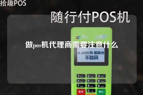 做pos机代理商需要注意什么（做pos机代理有风险吗）