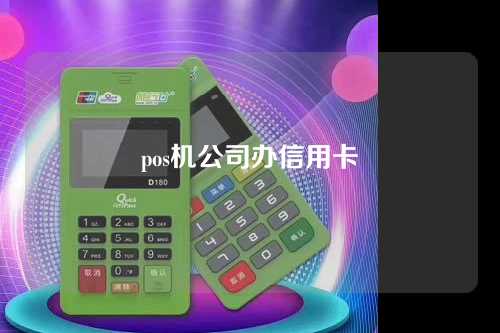 pos机公司办信用卡（pos机公司办信用卡有风险吗）