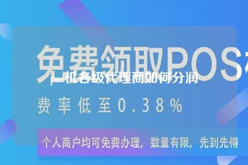 pos机各级代理商如何分润（pos机代理一般分润都是怎么给的）