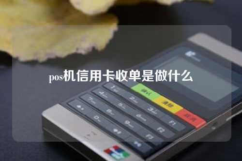 pos机信用卡收单是做什么（pos机信用卡收单是做什么的）