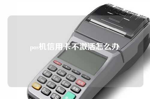 pos机信用卡不激活怎么办（pos机信用卡不激活怎么办理）