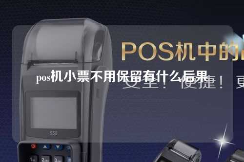 pos机小票不用保留有什么后果（pos机小票不用保留有什么后果吗）