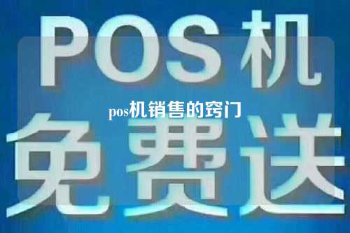 pos机销售的窍门（pos机销售的窍门有哪些）