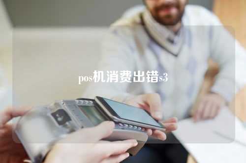 pos机消费出错s3（pos机显示错误代码大全）