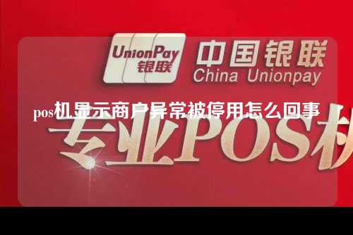 pos机显示商户异常被停用怎么回事（pos机显示商户异常被停用怎么回事啊）