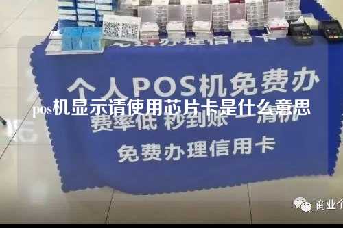 pos机显示请使用芯片卡是什么意思（pos机显示请使用芯片卡是什么意思啊）