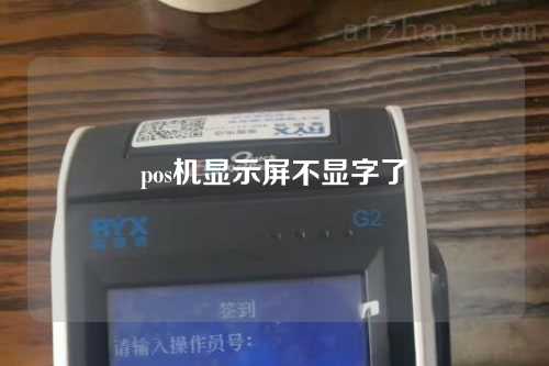 pos机显示屏不显字了（pos机显示屏不显字了怎么回事）