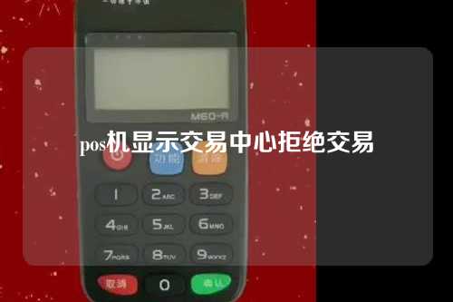 pos机显示交易中心拒绝交易（pos机显示交易中心拒绝交易怎么回事）