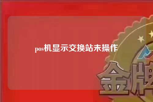 pos机显示交换站未操作（pos机显示交换站未操作什么意思）