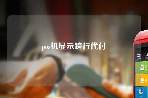 pos机显示跨行代付（pos机显示跨行代付什么意思）