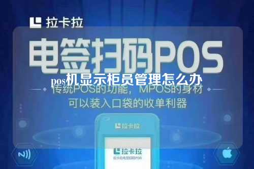 pos机显示柜员管理怎么办（pos机显示柜员管理怎么办理）