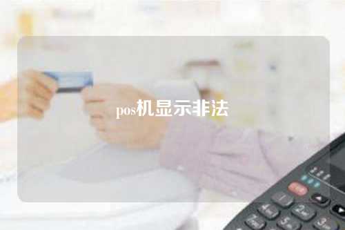 POS机非法显示（pos机显示非法交易怎么办）