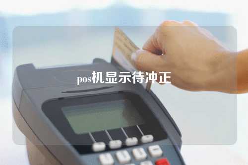 pos机显示待冲正（pos机显示待冲正是什么意思）