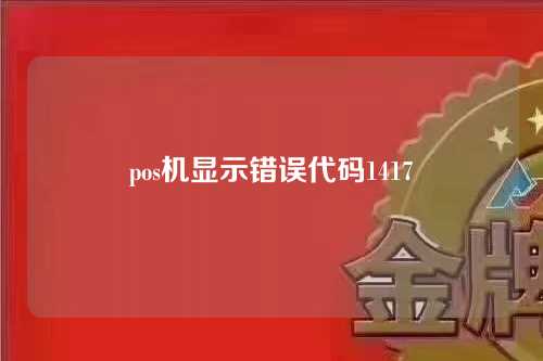 pos机显示错误代码1417（pos机显示错误代码62）