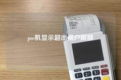 pos机显示超出商户限额（pos机显示超出商户限额什么意思）