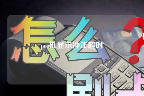 pos机显示冲正超时（pos机显示冲正超时什么意思）