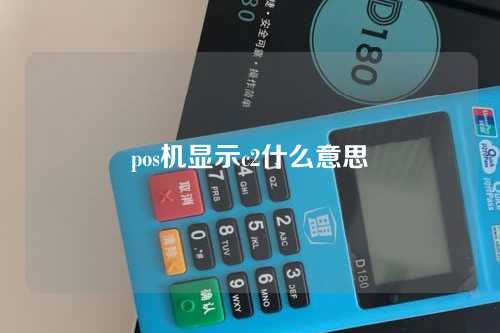 pos机显示c2什么意思（pos机显示c2是什么意思）