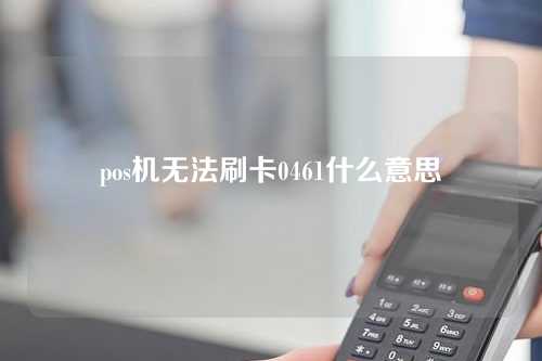 pos机无法刷卡0461什么意思（pos机刷卡失败05）