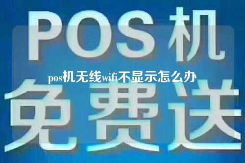 pos机无线wifi不显示怎么办（pos机连无线网用不了）