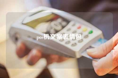 pos机文案表情包（pos机文案表情包怎么做）