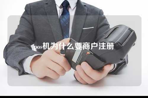 pos机为什么要商户注册（pos机为什么要商户注册呢）