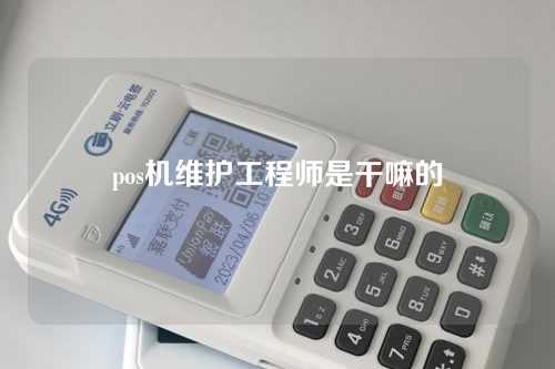 pos机维护工程师是干嘛的（pos机维护工程师是干嘛的啊）