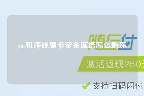 pos机违规刷卡资金冻结怎么解冻（pos机违规刷卡资金冻结怎么解冻呢）