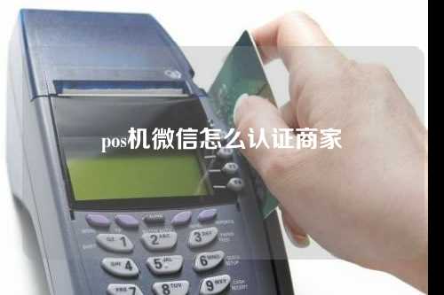 pos机微信怎么认证商家（pos机微信怎么认证商家身份）