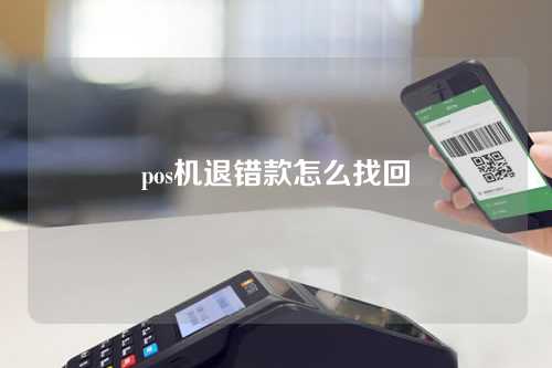 pos机退错款怎么找回（pos机退错款怎么找回来）