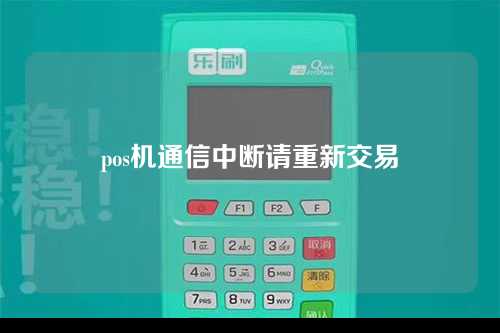 pos机通信中断请重新交易（pos机刷卡后显示中断）