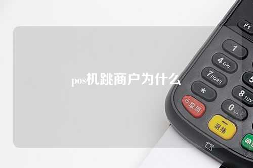 pos机跳商户为什么（pos机跳商户为什么不能用）