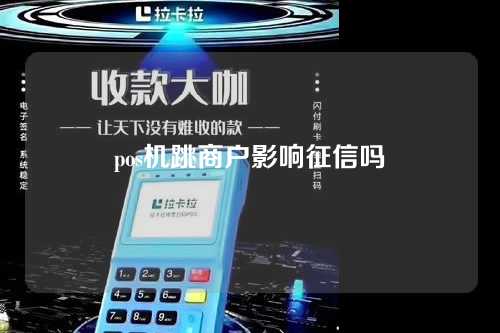 pos机跳商户影响征信吗（pos机跳商户影响征信吗怎么办）