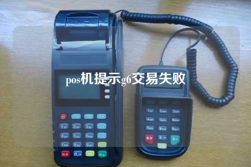 pos机提示g6交易失败（pos机显示62交易失败）