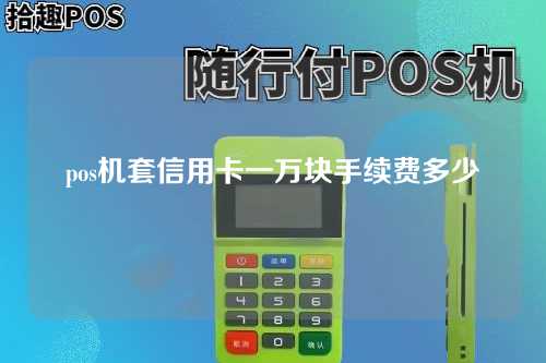 pos机套信用卡一万块手续费多少（pos机套1万多少费率）