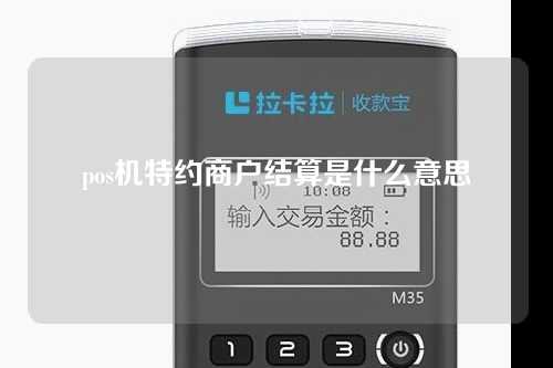 pos机特约商户结算是什么意思（pos机特约商户结算是什么意思啊）