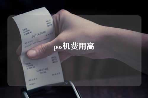 pos机费用高（pos机费用高怎么投诉商家）