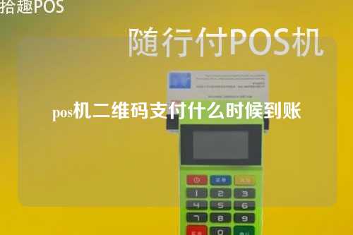 pos机二维码支付什么时候到账（pos机二维码支付什么时候到账户）