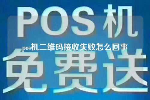 pos机二维码接收失败怎么回事（pos机二维码接收失败怎么回事啊）