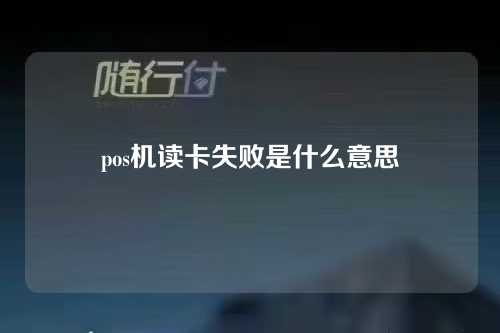 pos机读卡失败是什么意思（pos机读卡失败是什么意思啊）