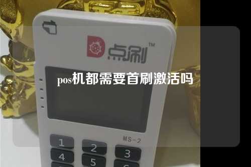 pos机都需要首刷激活吗（pos机都需要首刷激活吗?）