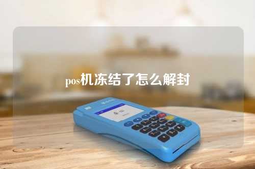 pos机冻结了怎么解封（pos机冻结了怎么解封账户）