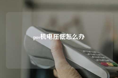 pos机电压低怎么办（pos机电压低怎么办啊）